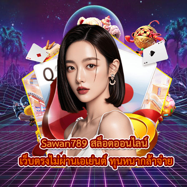 Sawan789 สล็อตออนไลน์ เว็บตรงไม่ผ่านเอเย่นต์ ทุนหนากล้าจ่าย